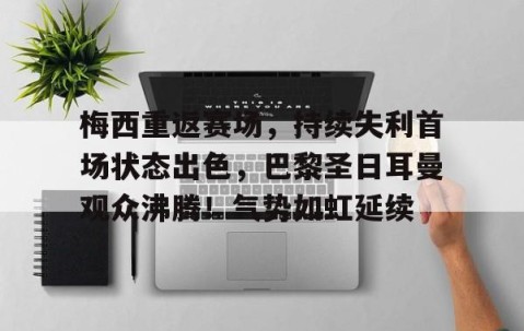 包含梅西重返赛场，持续失利首场状态出色，巴黎圣日耳曼观众沸腾！气势如虹延续的词条-9体育