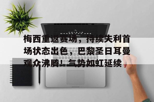 包含梅西重返赛场，持续失利首场状态出色，巴黎圣日耳曼观众沸腾！气势如虹延续的词条